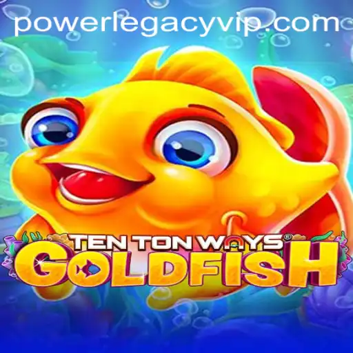 Dive into the World of TenTonWaysGoldfish: Exploring POWERLEGACY